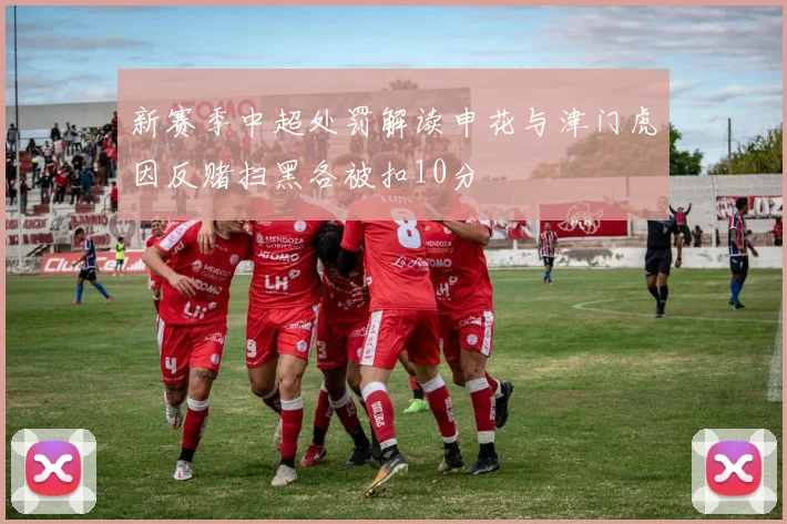 新赛季中超处罚解读申花与津门虎因反赌扫黑各被扣10分