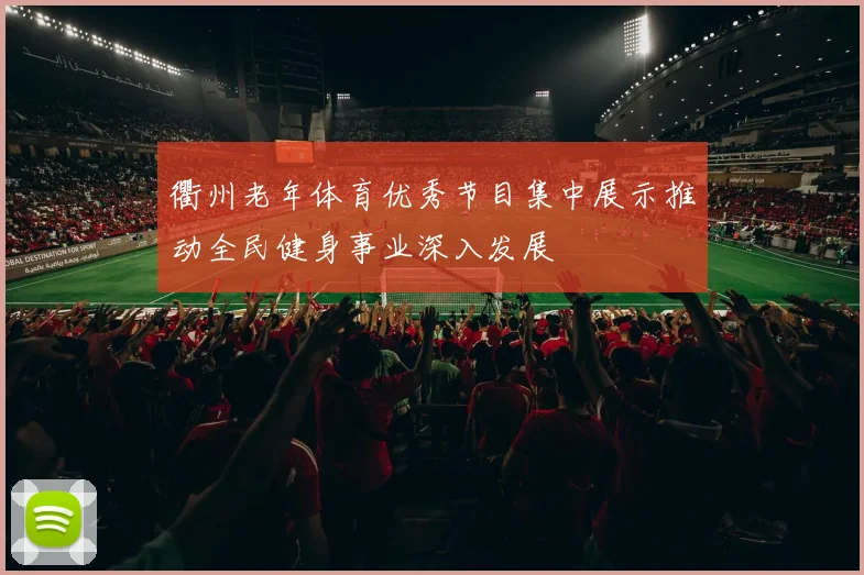 衢州老年体育优秀节目集中展示推动全民健身事业深入发展