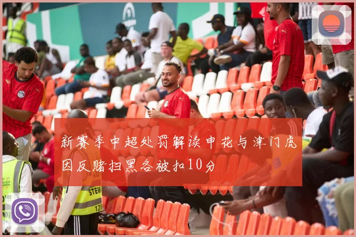 新赛季中超处罚解读申花与津门虎因反赌扫黑各被扣10分