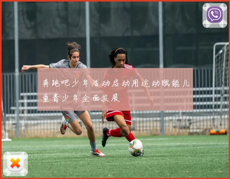 奔跑吧少年活动启动用运动赋能儿童青少年全面发展