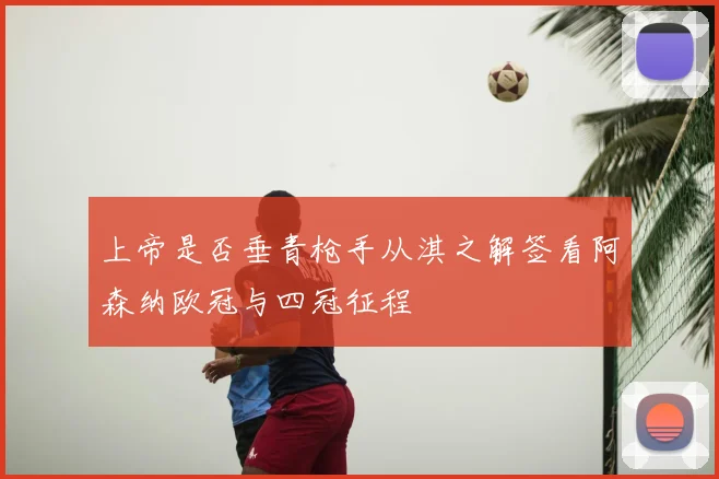 上帝是否垂青枪手从淇之解签看阿森纳欧冠与四冠征程