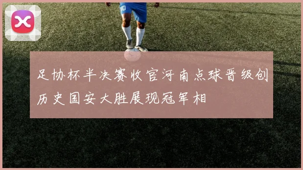 足协杯半决赛收官河南点球晋级创历史国安大胜展现冠军相