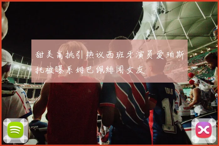 甜美高挑引热议西班牙演员爱珀斯托被曝系姆巴佩绯闻女友