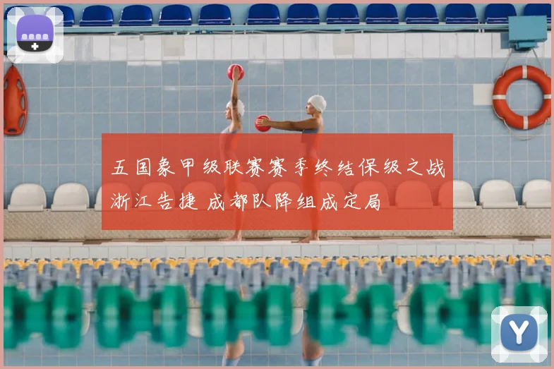 五国象甲级联赛赛季终结保级之战浙江告捷 成都队降组成定局