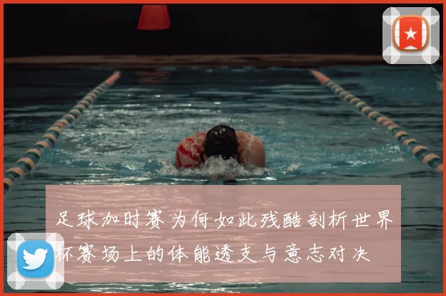 足球加时赛为何如此残酷剖析世界杯赛场上的体能透支与意志对决